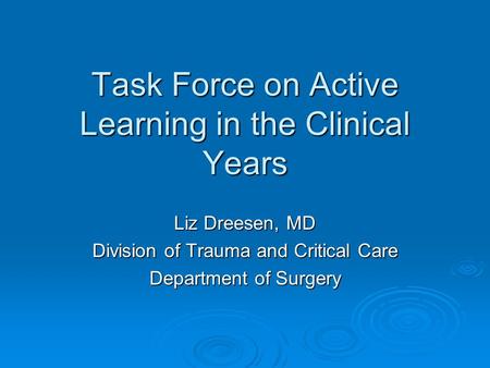 Task Force on Active Learning in the Clinical Years Liz Dreesen, MD Division of Trauma and Critical Care Department of Surgery.