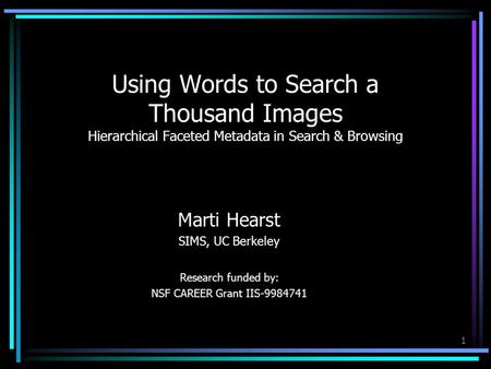 1 Using Words to Search a Thousand Images Hierarchical Faceted Metadata in Search & Browsing Marti Hearst SIMS, UC Berkeley Research funded by: NSF CAREER.