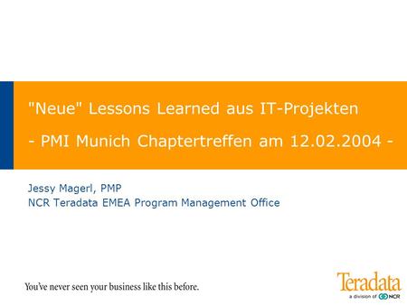 Neue Lessons Learned aus IT-Projekten - PMI Munich Chaptertreffen am 12.02.2004 - Jessy Magerl, PMP NCR Teradata EMEA Program Management Office.