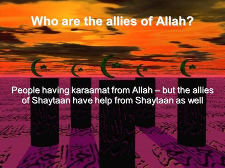 Who are the allies of Allah? People having karaamat from Allah – but the allies of Shaytaan have help from Shaytaan as well.