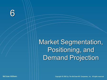 6 Market Segmentation, Positioning, and Demand Projection McGraw-Hill/Irwin Copyright © 2005 by The McGraw-Hill Companies, Inc. All rights reserved.