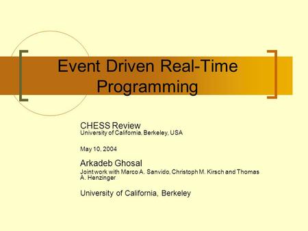 Event Driven Real-Time Programming CHESS Review University of California, Berkeley, USA May 10, 2004 Arkadeb Ghosal Joint work with Marco A. Sanvido, Christoph.