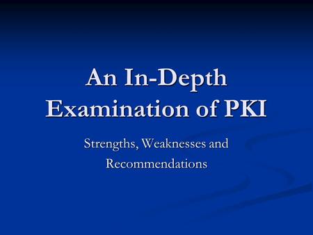 An In-Depth Examination of PKI Strengths, Weaknesses and Recommendations.