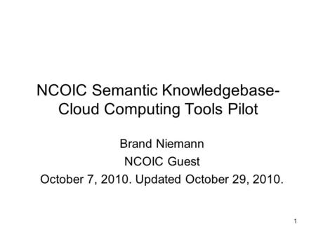 1 NCOIC Semantic Knowledgebase- Cloud Computing Tools Pilot Brand Niemann NCOIC Guest October 7, 2010. Updated October 29, 2010.