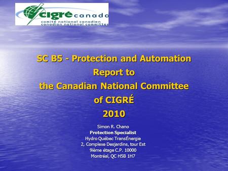 SC B5 - Protection and Automation Report to the Canadian National Committee of CIGRÉ 2010 Simon R. Chano Protection Specialist Hydro Québec TransÉnergie.