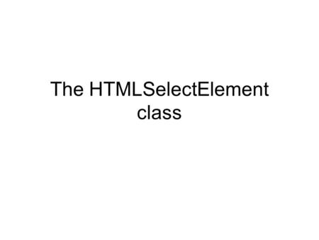 The HTMLSelectElement class. Attributes and methods of the HTMLSelectElement class Attributes readonly DOMString type ; long selectedIndex ; DOMString.