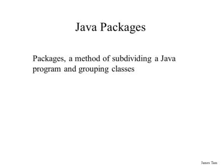 James Tam Java Packages Packages, a method of subdividing a Java program and grouping classes.