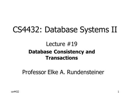Cs44321 CS4432: Database Systems II Lecture #19 Database Consistency and Transactions Professor Elke A. Rundensteiner.
