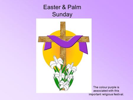 Easter & Palm Sunday The colour purple is associated with this important religious festival.