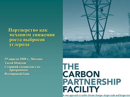 Партнерство как механизм снижения роста выбросов углерода Партнерство как механизм снижения роста выбросов углерода 29 апреля 2008 г., Москва Тасеи Мацуки.