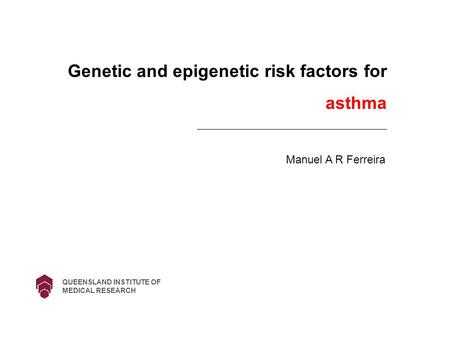 Genetic and epigenetic risk factors for asthma Manuel A R Ferreira QUEENSLAND INSTITUTE OF MEDICAL RESEARCH.