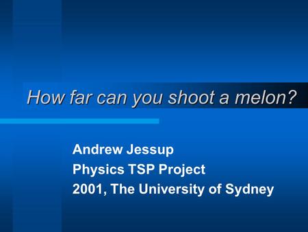 How far can you shoot a melon? Andrew Jessup Physics TSP Project 2001, The University of Sydney.