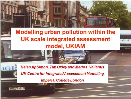 Modelling urban pollution within the UK scale integrated assessment model, UKIAM Helen ApSimon, Tim Oxley and Marios Valiantis UK Centre for Integrated.