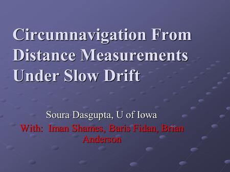 Circumnavigation From Distance Measurements Under Slow Drift Soura Dasgupta, U of Iowa With: Iman Shames, Baris Fidan, Brian Anderson.