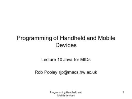 Programming Handheld and Mobile devices 1 Programming of Handheld and Mobile Devices Lecture 10 Java for MIDs Rob Pooley