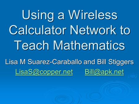 Using a Wireless Calculator Network to Teach Mathematics Lisa M Suarez-Caraballo and Bill Stiggers