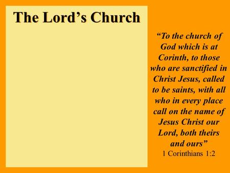 The Lord’s Church “To the church of God which is at Corinth, to those who are sanctified in Christ Jesus, called to be saints, with all who in every place.