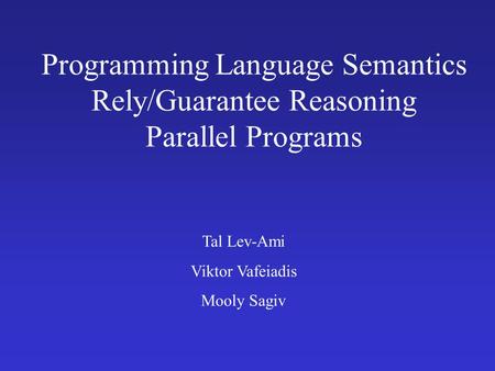 Programming Language Semantics Rely/Guarantee Reasoning Parallel Programs Tal Lev-Ami Viktor Vafeiadis Mooly Sagiv.