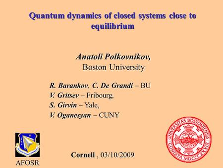Quantum dynamics of closed systems close to equilibrium Anatoli Polkovnikov, Boston University AFOSR R. Barankov, C. De Grandi – BU V. Gritsev – Fribourg,