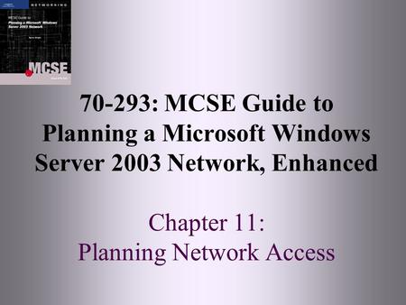 70-293: MCSE Guide to Planning a Microsoft Windows Server 2003 Network, Enhanced Chapter 11: Planning Network Access.