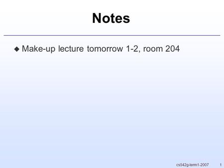 1cs542g-term1-2007 Notes  Make-up lecture tomorrow 1-2, room 204.