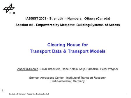 Institute of Transport Research - Berlin-Adlershof 1 Clearing House for Transport Data & Transport Models IASSIST 2003 - Strength in Numbers, Ottawa (Canada)