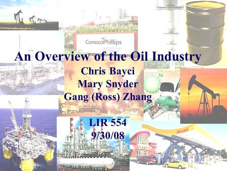 An Overview of the Oil Industry Chris Bayci Mary Snyder Gang (Ross) Zhang LIR 554 9/30/08.