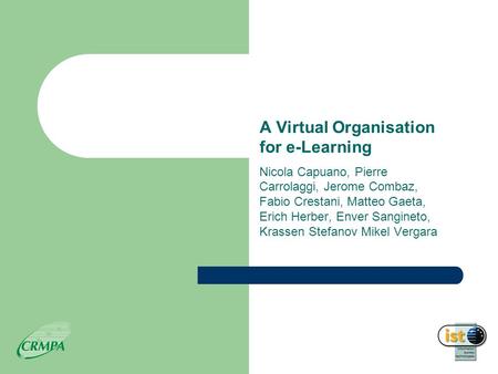 A Virtual Organisation for e-Learning Nicola Capuano, Pierre Carrolaggi, Jerome Combaz, Fabio Crestani, Matteo Gaeta, Erich Herber, Enver Sangineto, Krassen.