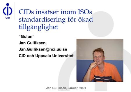 Jan Gulliksen, Januari 2001 CIDs insatser inom ISOs standardisering för ökad tillgänglighet “Gulan” Jan Gulliksen, CID och Uppsala.