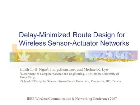 Delay-Minimized Route Design for Wireless Sensor-Actuator Networks Edith C.-H. Ngai 1, Jiangchuan Liu 2, and Michael R. Lyu 1 1 Department of Computer.