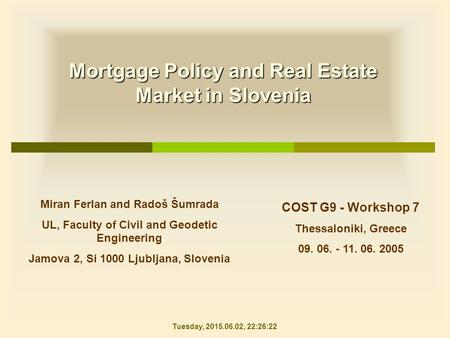 Mortgage Policy and Real Estate Market in Slovenia COST G9 - Workshop 7 Thessaloniki, Greece 09. 06. - 11. 06. 2005 Miran Ferlan and Radoš Šumrada UL,