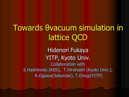 Towards θvacuum simulation in lattice QCD Hidenori Fukaya YITP, Kyoto Univ. Collaboration with S.Hashimoto (KEK), T.Hirohashi (Kyoto Univ.), K.Ogawa(Sokendai),