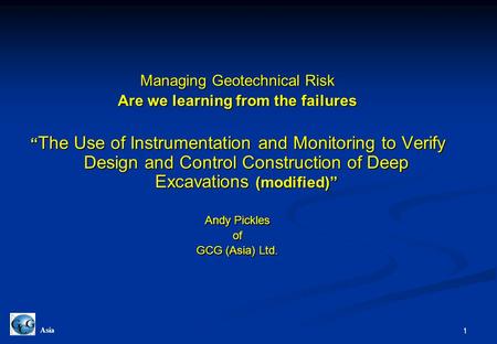 1 Asia Managing Geotechnical Risk Are we learning from the failures “ The Use of Instrumentation and Monitoring to Verify Design and Control Construction.