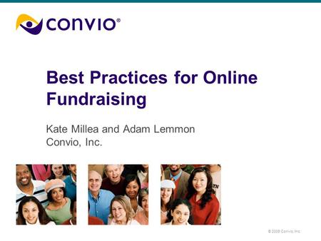 © 2009 Convio, Inc. Best Practices for Online Fundraising Kate Millea and Adam Lemmon Convio, Inc.