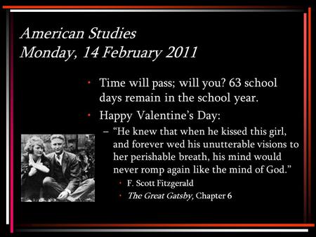 American Studies Monday, 14 February 2011 Time will pass; will you? 63 school days remain in the school year. Happy Valentine’s Day: –“He knew that when.
