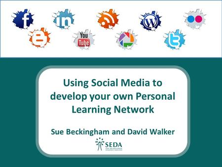 Using Social Media to develop your own Personal Learning Network Sue Beckingham and David Walker.