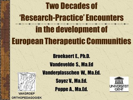 Broekaert E., Ph.D. Vandevelde S., Ma.Ed Vanderplasschen W., Ma.Ed. Soyez V., Ma.Ed. Poppe A., Ma.Ed. Two Decades of ‘Research-Practice’ Encounters in.