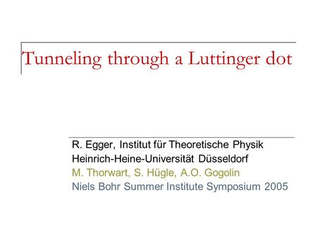 Tunneling through a Luttinger dot R. Egger, Institut für Theoretische Physik Heinrich-Heine-Universität Düsseldorf M. Thorwart, S. Hügle, A.O. Gogolin.
