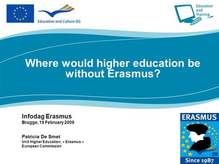 Where would higher education be without Erasmus? Infodag Erasmus Brugge, 19 February 2009 Patricia De Smet Unit Higher Education; « Erasmus » European.