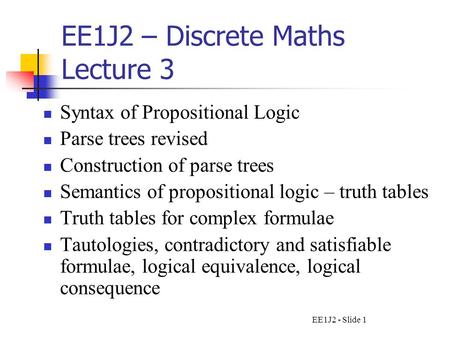 EE1J2 - Slide 1 EE1J2 – Discrete Maths Lecture 3 Syntax of Propositional Logic Parse trees revised Construction of parse trees Semantics of propositional.