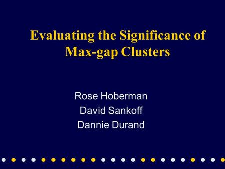 Evaluating the Significance of Max-gap Clusters Rose Hoberman David Sankoff Dannie Durand.