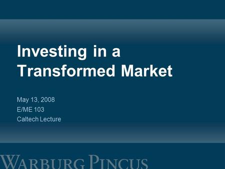 Investing in a Transformed Market May 13, 2008 E/ME 103 Caltech Lecture.