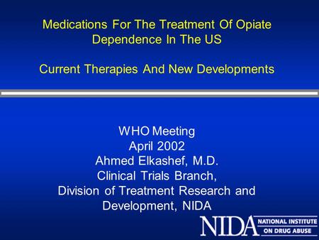Medications For The Treatment Of Opiate Dependence In The US Current Therapies And New Developments WHO Meeting April 2002 Ahmed Elkashef, M.D. Clinical.