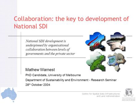 Centre for Spatial Data Infrastructures and Land Administration © Warnest 2003 Collaboration: the key to development of National SDI Mathew Warnest PhD.