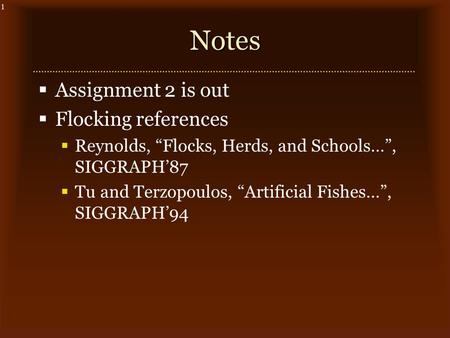 1Notes  Assignment 2 is out  Flocking references  Reynolds, “Flocks, Herds, and Schools…”, SIGGRAPH’87  Tu and Terzopoulos, “Artificial Fishes…”, SIGGRAPH’94.