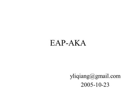 EAP-AKA 2005-10-23. EAP-AKA 简介 用第三代移动通讯网络 (3G) 的认证和密 匙协商机制 (Authentication and Key Agreement) 作为 EAP(Extensible Authentication Protocol.