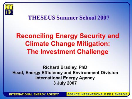 INTERNATIONAL ENERGY AGENCY AGENCE INTERNATIONALE DE L’ENERGIE Reconciling Energy Security and Climate Change Mitigation: The Investment Challenge Richard.