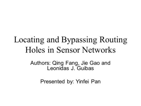 Locating and Bypassing Routing Holes in Sensor Networks Authors: Qing Fang, Jie Gao and Leonidas J. Guibas Presented by: Yinfei Pan.
