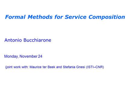 Formal Methods for Service Composition Antonio Bucchiarone Monday, November 24 (joint work with: Maurice ter Beek and Stefania Gnesi (ISTI–CNR)