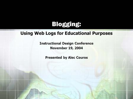 Blogging: Using Web Logs for Educational Purposes Instructional Design Conference November 19, 2004 Presented by Alec Couros.